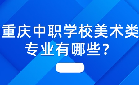 重慶中職學(xué)校美術(shù)類專業(yè)有哪些？