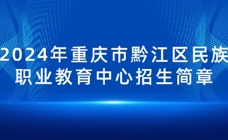 2024年重慶市黔江區(qū)民族職業(yè)教育中心招生簡(jiǎn)章
