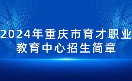 2024年重慶市育才職業(yè)教育中心招生簡(jiǎn)章