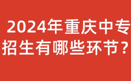 2024年重慶中專招生有哪些環節？