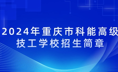 2024年重慶市科能高級(jí)技工學(xué)校招生簡(jiǎn)章