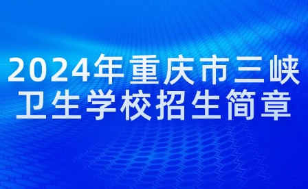 2024年重慶市三峽衛(wèi)生學(xué)校招生簡(jiǎn)章