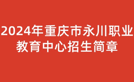2024年重慶市永川職業(yè)教育中心招生簡(jiǎn)章
