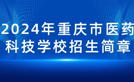 2024年重慶市醫(yī)藥科技學(xué)校招生簡(jiǎn)章