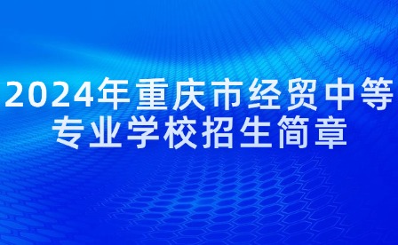 2024年重慶市經(jīng)貿(mào)中等專(zhuān)業(yè)學(xué)校招生簡(jiǎn)章