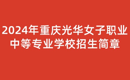 2024年重慶光華女子職業(yè)中等專(zhuān)業(yè)學(xué)校招生簡(jiǎn)章