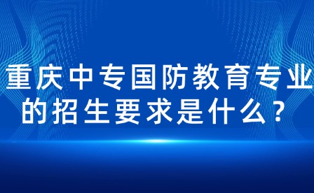 重慶中專國防教育專業的招生要求是什么？
