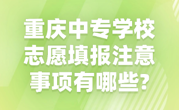 重慶中專學校志愿填報注意事項有哪些?