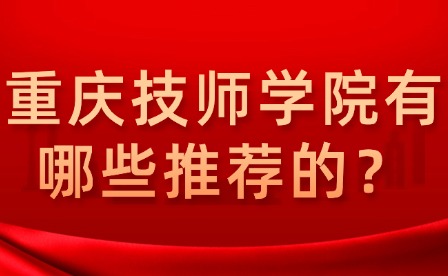 重慶技師學院有哪些推薦的？