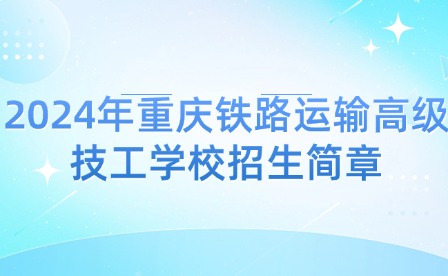 2024年重慶鐵路運(yùn)輸高級(jí)技工學(xué)校招生簡(jiǎn)章