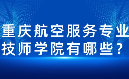 重慶航空服務專業技師學院有哪些？