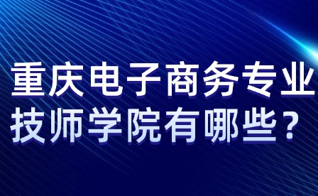 重慶電子商務專業技師學院有哪些？