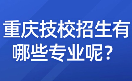 重慶技校招生有哪些專業呢？
