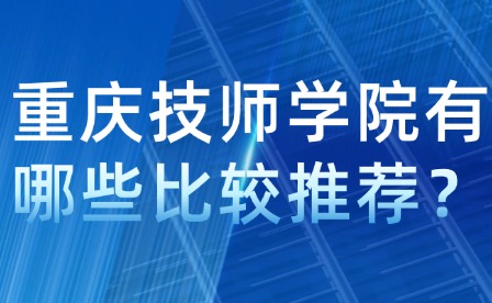 重慶技師學院有哪些比較推薦？