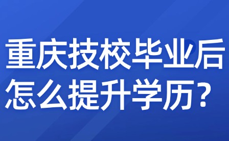 重慶技校畢業后怎么提升學歷？