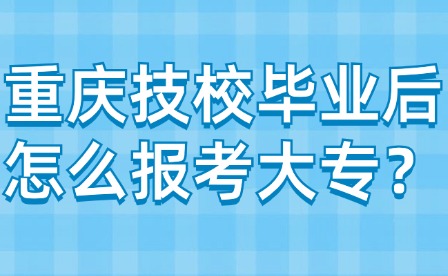 重慶技校畢業后怎么報考大專？