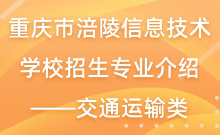 重慶市涪陵信息技術(shù)學(xué)校招生專(zhuān)業(yè)介紹——交通運(yùn)輸類(lèi)