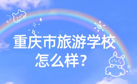 重慶市旅游學校怎么樣？