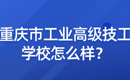 重慶市工業(yè)高級(jí)技工學(xué)校怎么樣？