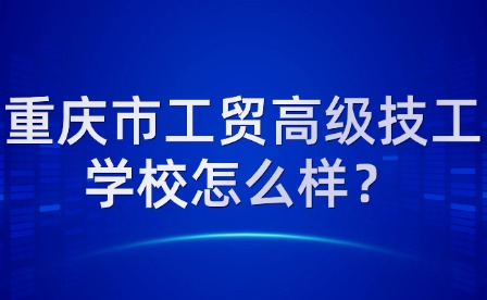 重慶市工貿(mào)高級技工學(xué)校怎么樣？