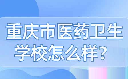 重慶市醫(yī)藥衛(wèi)生學(xué)校怎么樣？