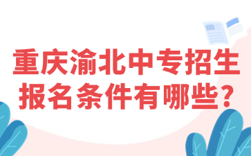 重慶渝北中專招生報(bào)名條件有哪些?