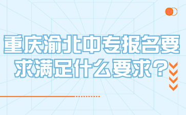 重慶渝北中專報名要求滿足什么要求?