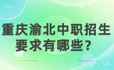 重慶渝北中職招生要求有哪些？