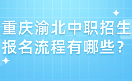 重慶渝北中職招生報(bào)名流程有哪些？