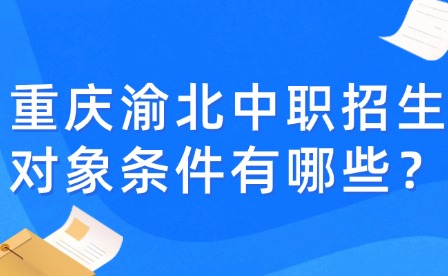 重慶渝北中職招生對(duì)象條件有哪些？
