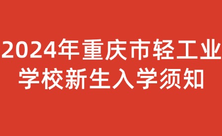 2024年重慶市輕工業(yè)學(xué)校新生入學(xué)須知