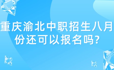 重慶渝北中職招生八月份還可以報(bào)名嗎?