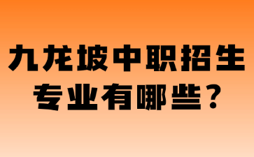 九龍坡中職招生專業(yè)有哪些?
