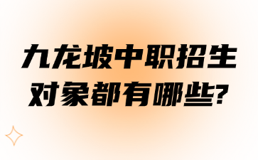 九龍坡中職招生對(duì)象都有哪些?