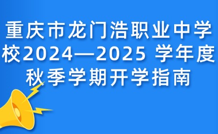 重慶市龍門浩職業(yè)中學(xué)校2024—2025 學(xué)年度秋季學(xué)期開學(xué)指南