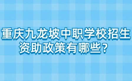 重慶九龍坡中職學校招生資助政策有哪些？