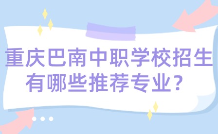 重慶巴南中職學校招生有哪些推薦專業？