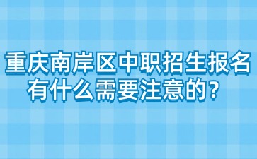 重慶南岸區中職招生報名有什么需要注意的？