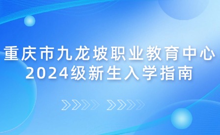 重慶市九龍坡職業(yè)教育中心2024級新生入學指南