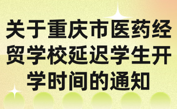 關于重慶市醫(yī)藥經(jīng)貿(mào)學校延遲學生開學時間的通知