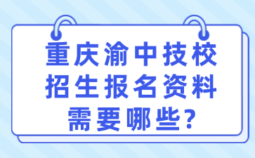 重慶渝中技校招生報(bào)名資料需要哪些?