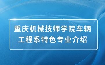 重慶機械技師學院車輛工程系特色專業介紹