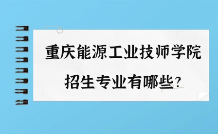 2025年重慶能源工業(yè)技師學(xué)院招生專業(yè)有哪些?