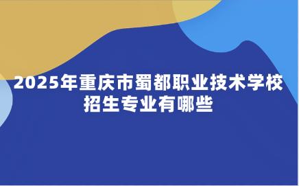 2025年重慶市蜀都職業技術學校招生專業有哪些