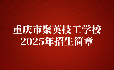 重慶市聚英技工學(xué)校招生簡(jiǎn)章