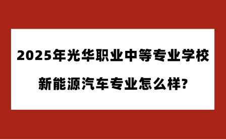 2025年光華職業中等專業學校新能源汽車專業怎么樣?