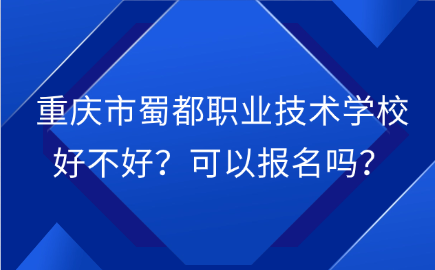 重慶市蜀都職業技術學校好不好？可以報名嗎？