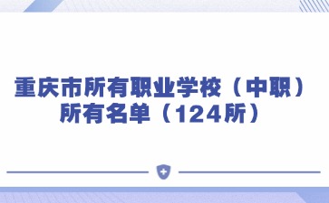 重慶市所有職業(yè)學(xué)校（中職）所有名單（124所）
