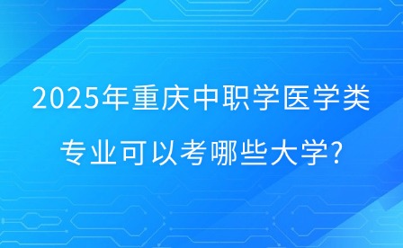 2025年重慶中職學(xué)醫(yī)學(xué)類專業(yè)可以考哪些大學(xué)?