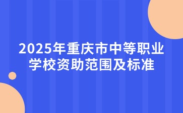 2025年重慶市中等職業(yè)學(xué)校資助范圍及標(biāo)準(zhǔn)